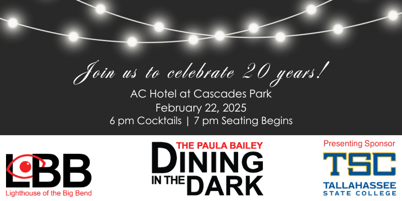 Join us to celebrate 20 years! February 22, 2025 6 pm Cocktails 7 pm Seating begins AC Hotel at Cascades Park The Paula Bailey Logos for Dining in the Dark,  LBB Lighthouse of the Big Bend, and TSC Tallahassee State College