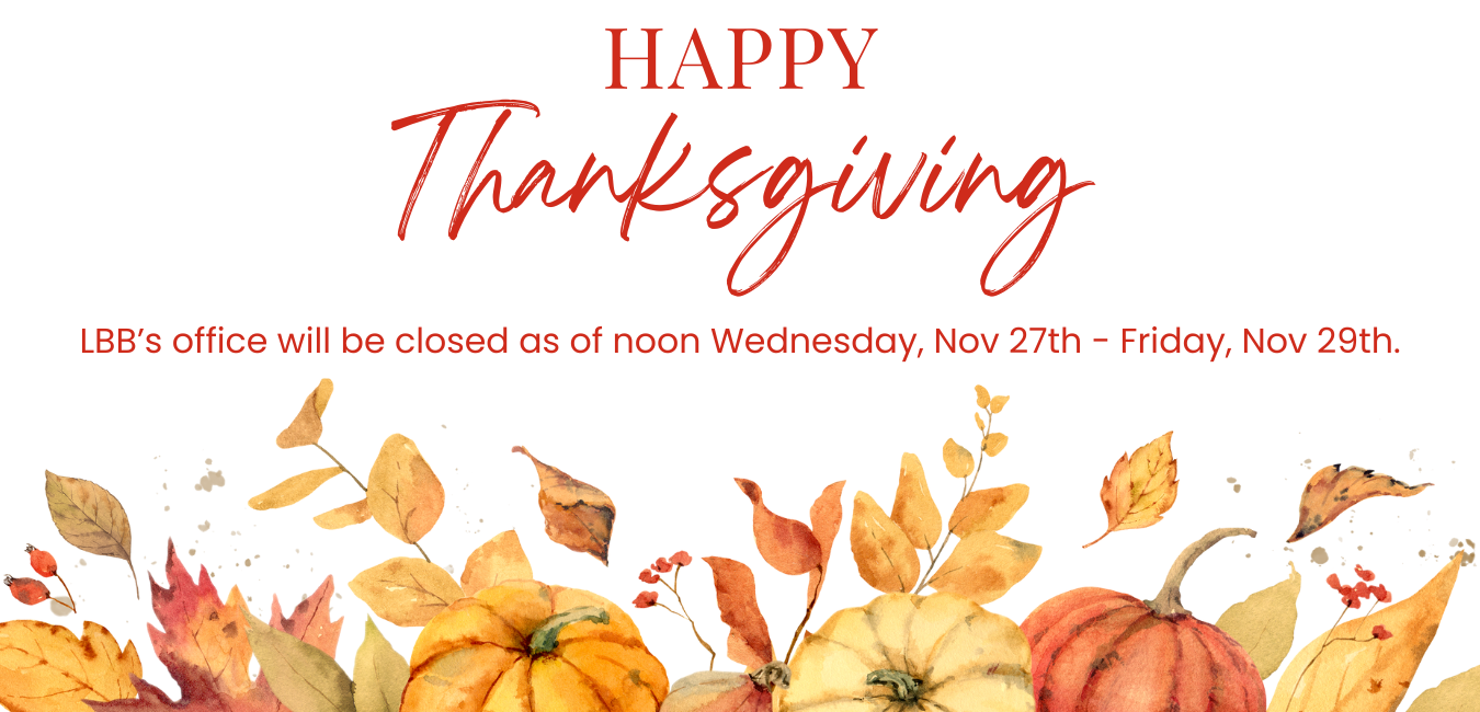 Happy Thanksgiving LBB’s office will be closed as of noon Wednesday, Nov 27th - Friday, Nov 29th.