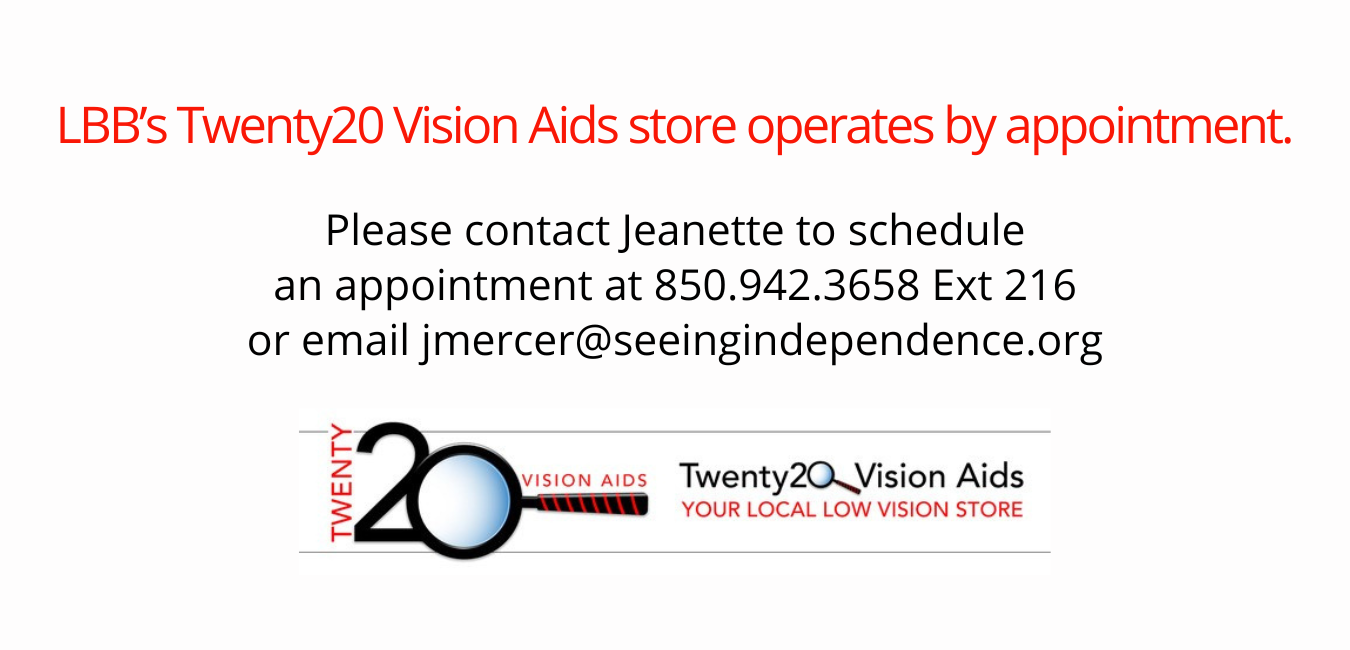 LBB's Twenty20 Vision Aids store operates by appointment. Contact Jeanette to schedule an appointment at 850.942.3658 Ext 216
