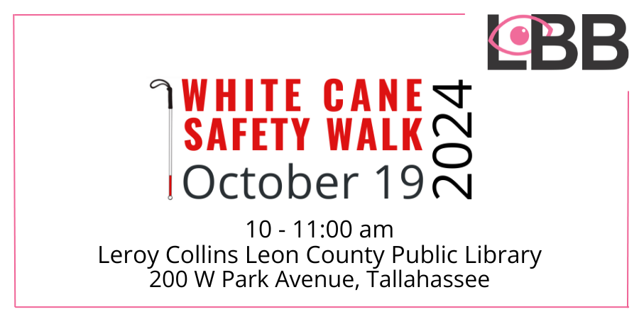 LBB logo in the upper right hand corner with the words White Cane Safety Walk October 19, 2024 10 - 11:00 am Leroy Collins Leon County Public Library 200 W Park Avenue, Tallahassee